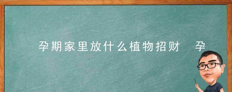 孕期家里放什么植物招财 孕期家里放哪些植物招财